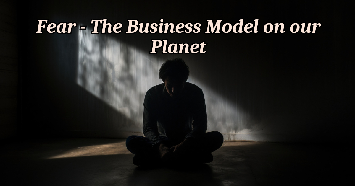 Fear - The business model on our planet
