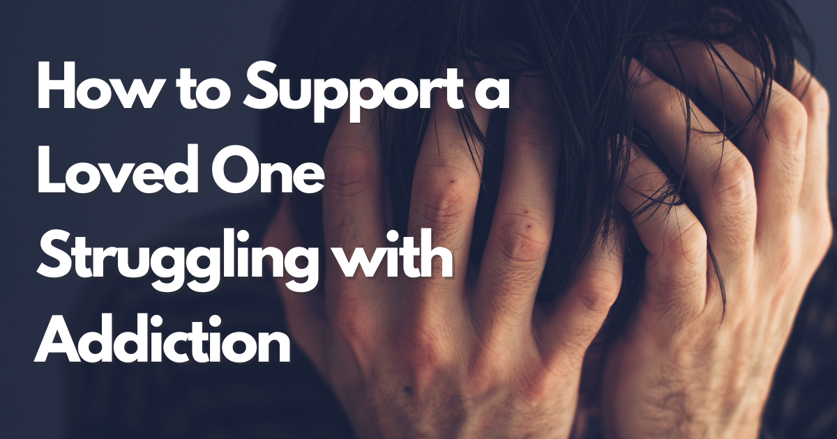 How to Support a Loved One Struggling with Addiction