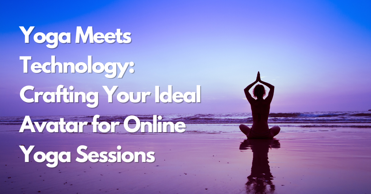 Yoga Meets Technology: Crafting Your Ideal Avatar for Online Yoga Sessions