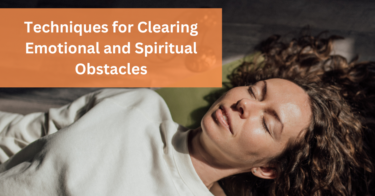 Techniques for Clearing Emotional and Spiritual Obstacles