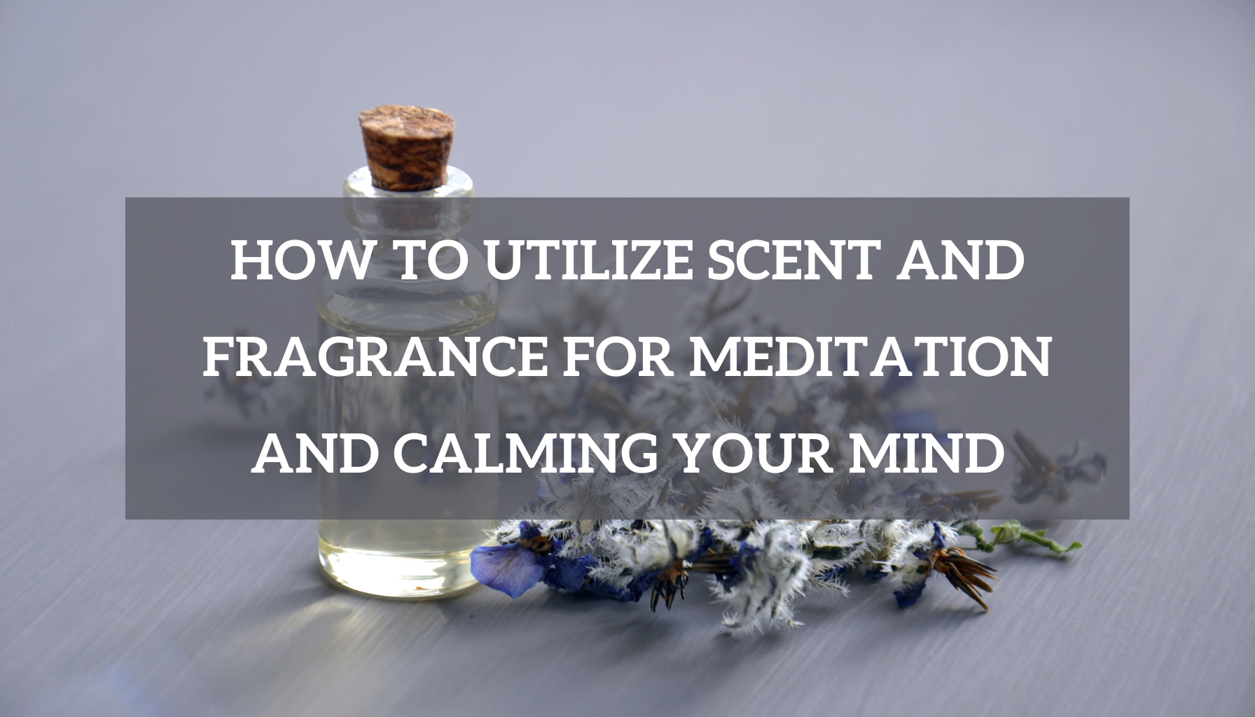 How To Utilize Scent and Fragrance For Meditation and Calming Your Mind