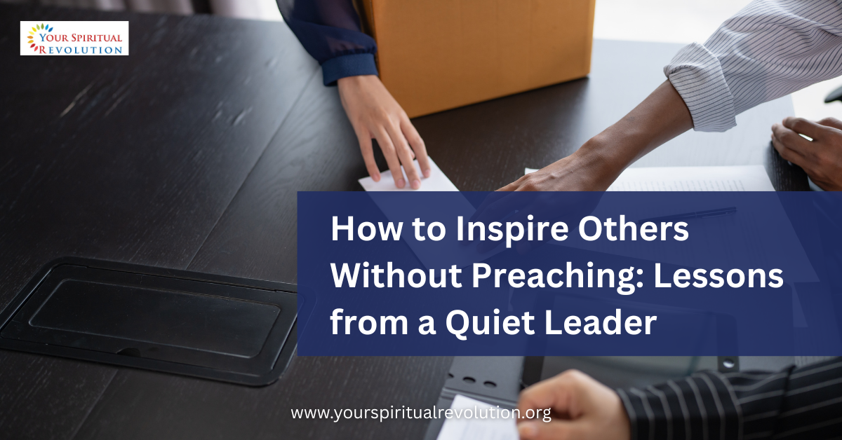 How to Inspire Others Without Preaching Lessons from a Quiet Leader