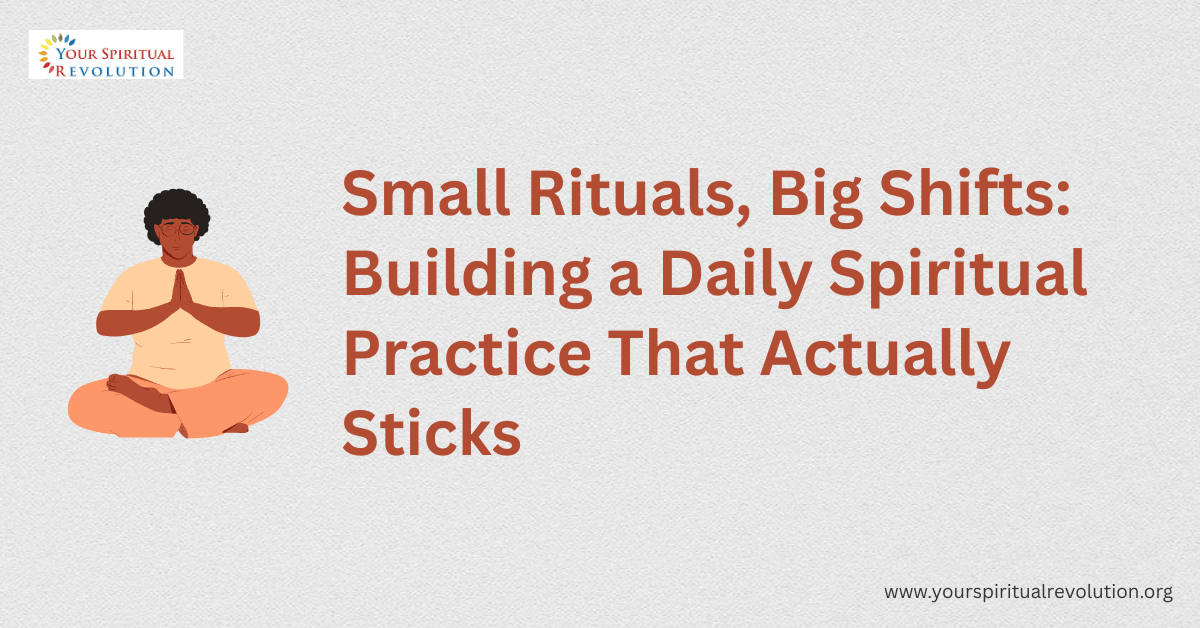Small Rituals Big Shifts Building a Daily Spiritual Practice That Actually Sticks