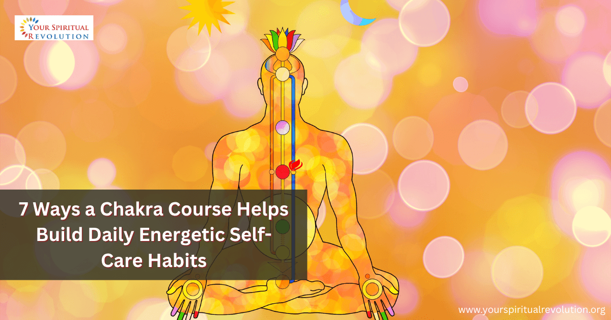 7 Ways a Chakra Course Helps Build Daily Energetic Self Care Habits 7 Ways a Chakra Course Helps Build Daily Energetic Self Care Habits